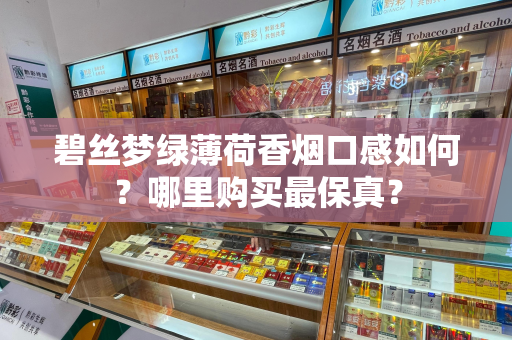 碧丝梦绿薄荷香烟口感如何？哪里购买最保真？